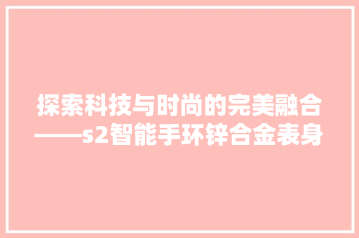 探索科技与时尚的完美融合——s2智能手环锌合金表身
