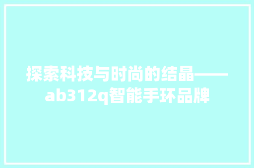 探索科技与时尚的结晶——ab312q智能手环品牌  第1张