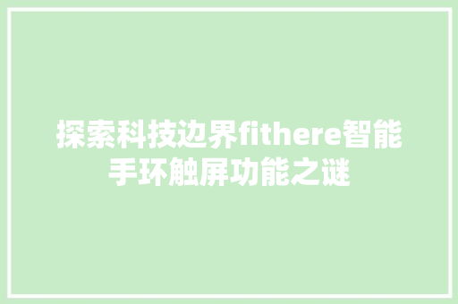 探索科技边界fithere智能手环触屏功能之谜