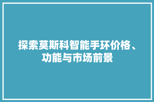 探索莫斯科智能手环价格、功能与市场前景