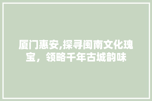 厦门惠安,探寻闽南文化瑰宝，领略千年古城韵味  第1张