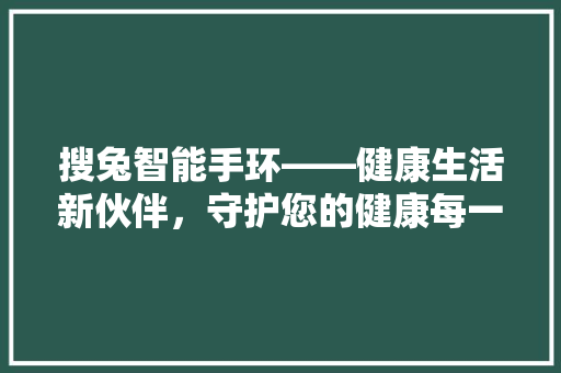 搜兔智能手环——健康生活新伙伴，守护您的健康每一步