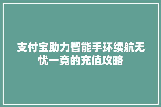 支付宝助力智能手环续航无忧一竟的充值攻略