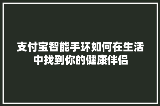 支付宝智能手环如何在生活中找到你的健康伴侣