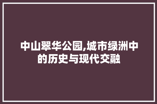 中山翠华公园,城市绿洲中的历史与现代交融