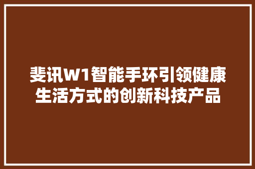 斐讯W1智能手环引领健康生活方式的创新科技产品