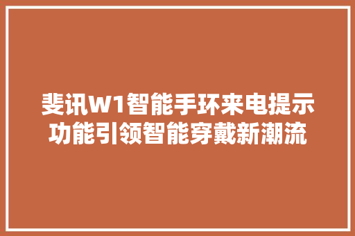 斐讯W1智能手环来电提示功能引领智能穿戴新潮流