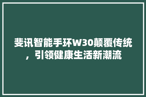 斐讯智能手环W30颠覆传统，引领健康生活新潮流
