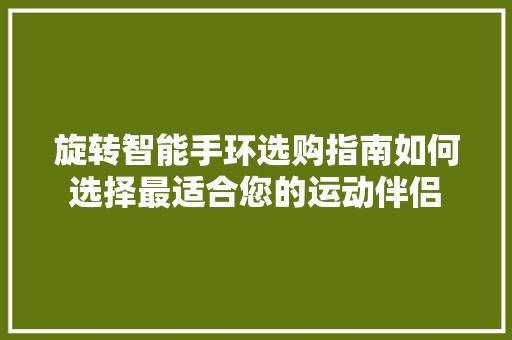 旋转智能手环选购指南如何选择最适合您的运动伴侣