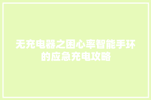 无充电器之困心率智能手环的应急充电攻略