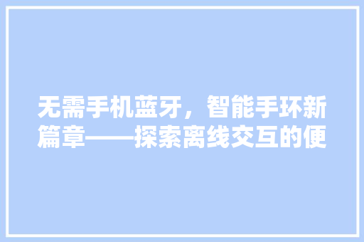 无需手机蓝牙，智能手环新篇章——探索离线交互的便捷生活