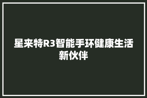 星来特R3智能手环健康生活新伙伴  第1张