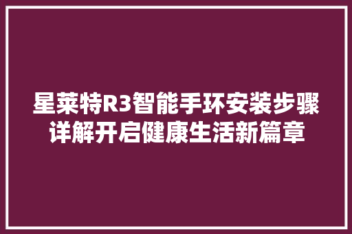 星莱特R3智能手环安装步骤详解开启健康生活新篇章