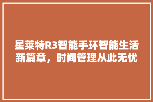 星莱特R3智能手环智能生活新篇章，时间管理从此无忧