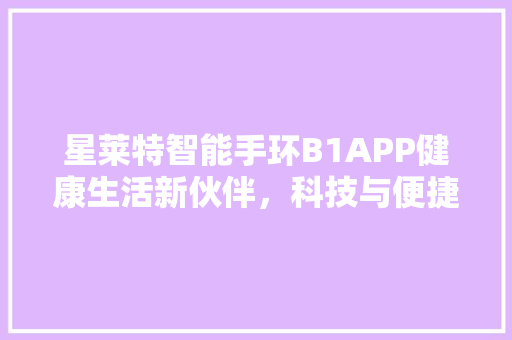 星莱特智能手环B1APP健康生活新伙伴，科技与便捷的完美结合