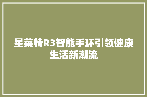 星菜特R3智能手环引领健康生活新潮流