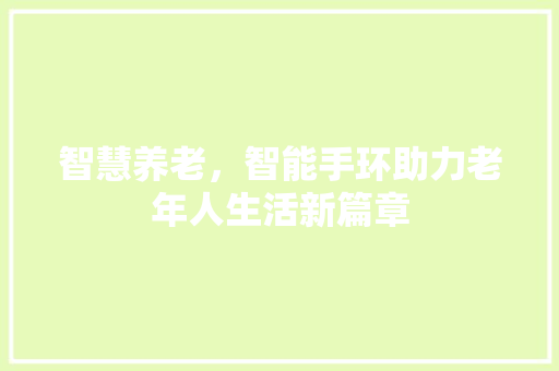 智慧养老，智能手环助力老年人生活新篇章