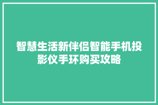 智慧生活新伴侣智能手机投影仪手环购买攻略