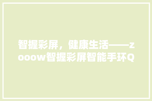 智握彩屏，健康生活——zooow智握彩屏智能手环Q26详细评测