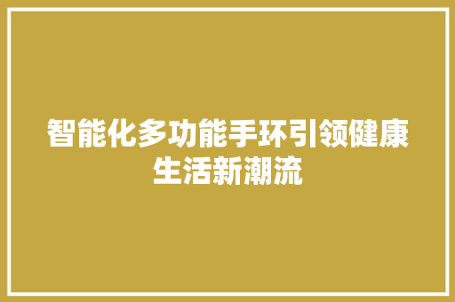智能化多功能手环引领健康生活新潮流