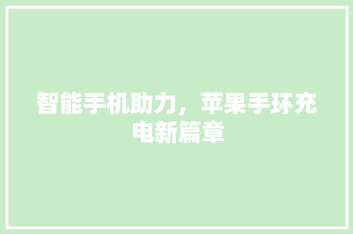 智能手机助力，苹果手环充电新篇章