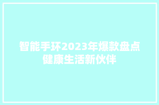 智能手环2023年爆款盘点健康生活新伙伴