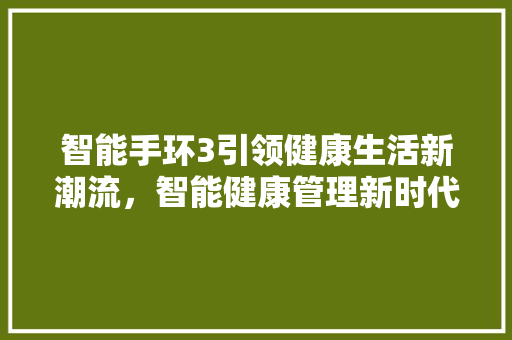 智能手环3引领健康生活新潮流，智能健康管理新时代