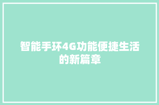 智能手环4G功能便捷生活的新篇章  第1张