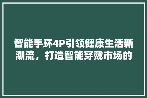 智能手环4P引领健康生活新潮流，打造智能穿戴市场的领军品牌