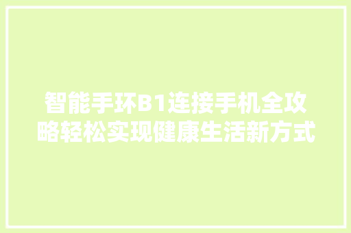 智能手环B1连接手机全攻略轻松实现健康生活新方式