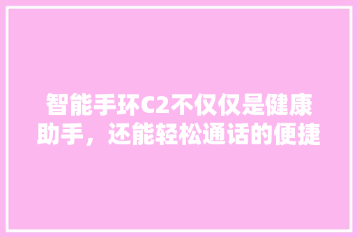 智能手环C2不仅仅是健康助手，还能轻松通话的便捷神器