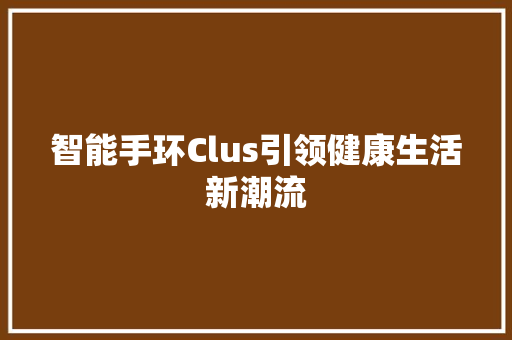 智能手环Clus引领健康生活新潮流