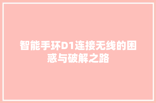 智能手环D1连接无线的困惑与破解之路