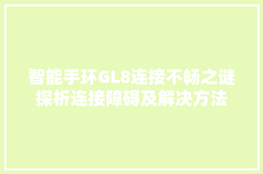智能手环GL8连接不畅之谜探析连接障碍及解决方法