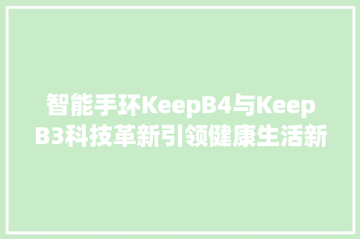 智能手环KeepB4与KeepB3科技革新引领健康生活新风尚  第1张