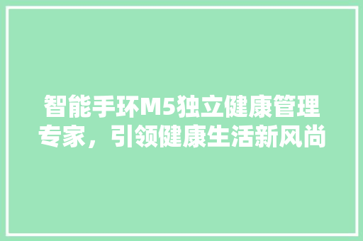 智能手环M5独立健康管理专家，引领健康生活新风尚  第1张