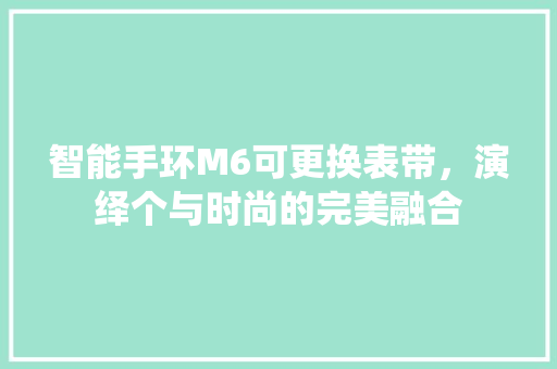 智能手环M6可更换表带，演绎个与时尚的完美融合  第1张