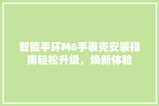 智能手环M6手表壳安装指南轻松升级，焕新体验  第1张