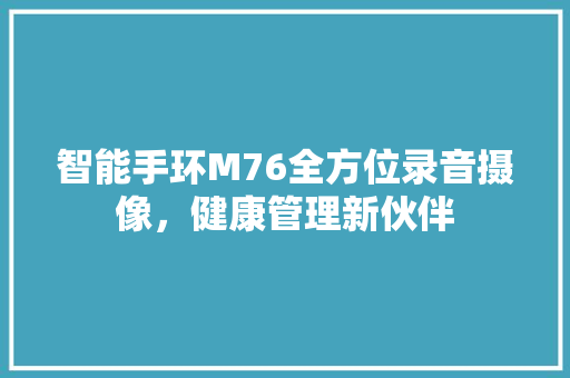 智能手环M76全方位录音摄像，健康管理新伙伴  第1张