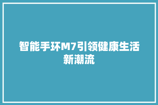 智能手环M7引领健康生活新潮流