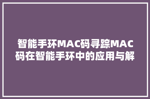 智能手环MAC码寻踪MAC码在智能手环中的应用与解决找不到MAC码的困扰