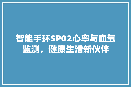 智能手环SP02心率与血氧监测，健康生活新伙伴