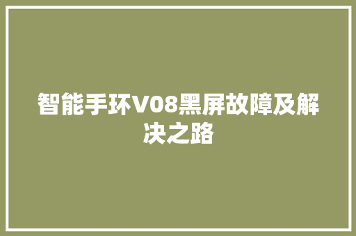智能手环V08黑屏故障及解决之路