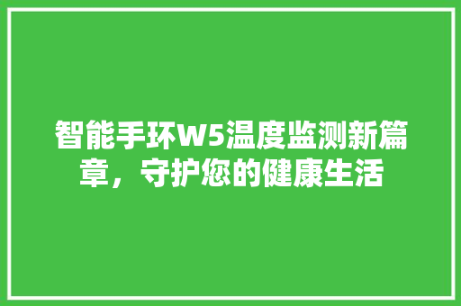 智能手环W5温度监测新篇章，守护您的健康生活