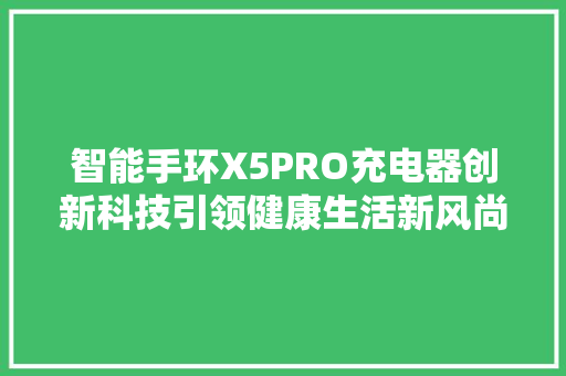 智能手环X5PRO充电器创新科技引领健康生活新风尚