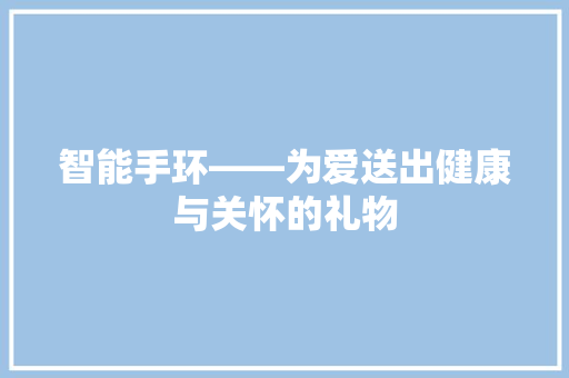 智能手环——为爱送出健康与关怀的礼物