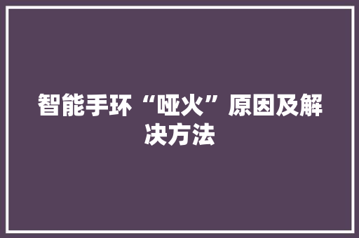 智能手环“哑火”原因及解决方法  第1张