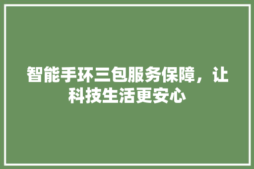 智能手环三包服务保障，让科技生活更安心