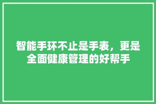 智能手环不止是手表，更是全面健康管理的好帮手