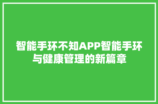 智能手环不知APP智能手环与健康管理的新篇章  第1张